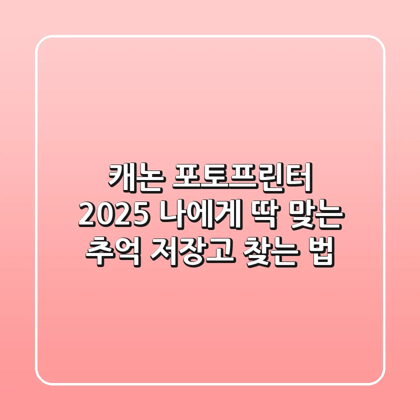 캐논 포토프린터 2025, 나에게 딱 맞는 '추억 저장고' 찾는 법