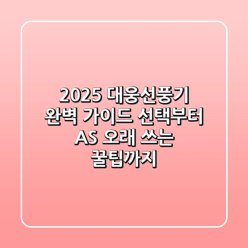 2025 대웅선풍기 완벽 가이드: 선택부터 AS, 오래 쓰는 꿀팁까지!
