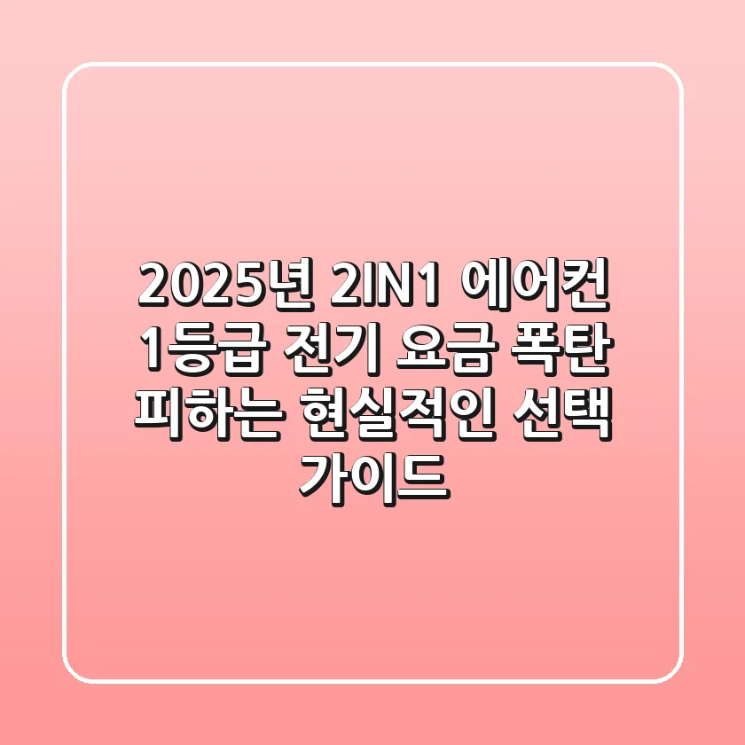 2025년 2IN1 에어컨 1등급, 전기 요금 폭탄 피하는 현실적인 선택 가이드