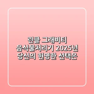 린클 그래비티 음식물처리기, 2025년 당신의 현명한 선택은?