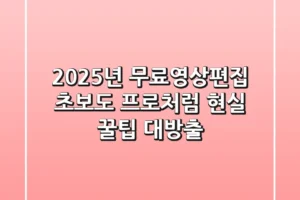 2025년 무료영상편집: 초보도 프로처럼! 현실 꿀팁 대방출
