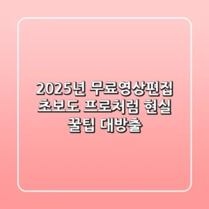 2025년 무료영상편집: 초보도 프로처럼! 현실 꿀팁 대방출