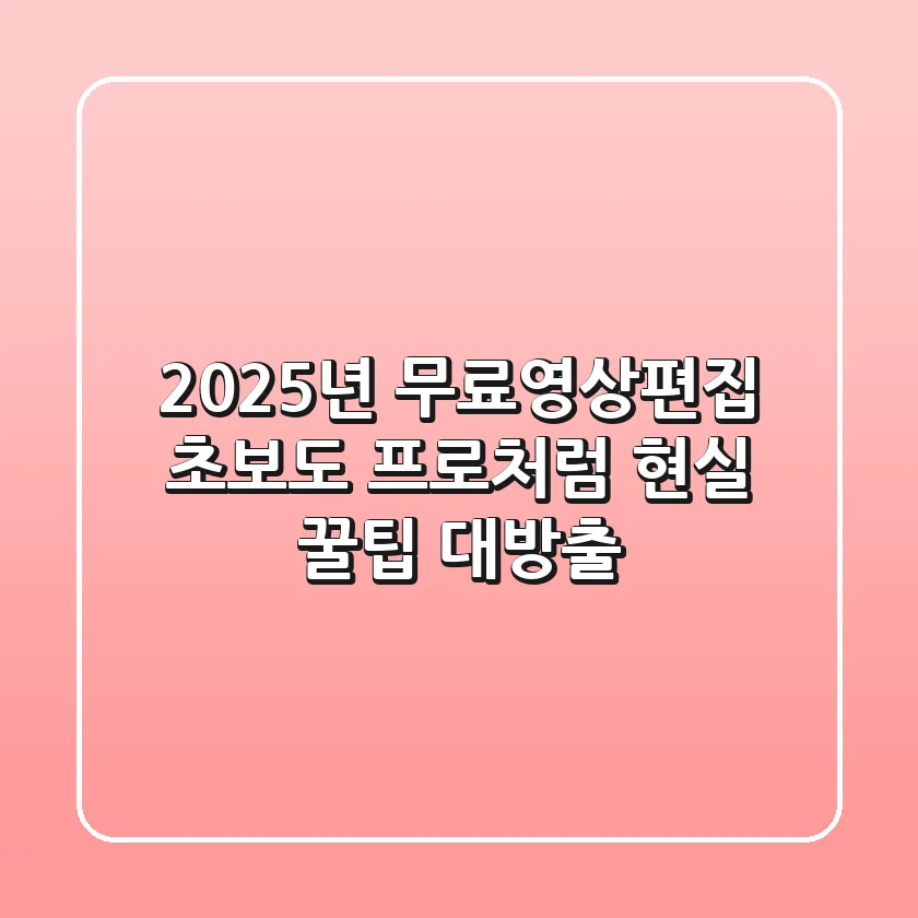 2025년 무료영상편집: 초보도 프로처럼! 현실 꿀팁 대방출
