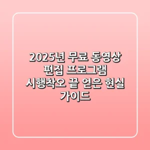 2025년 무료 동영상 편집 프로그램, 시행착오 끝 얻은 현실 가이드