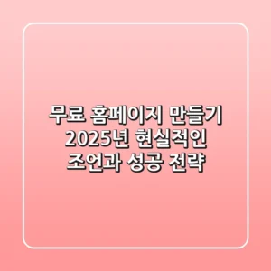 무료 홈페이지 만들기, 2025년 현실적인 조언과 성공 전략