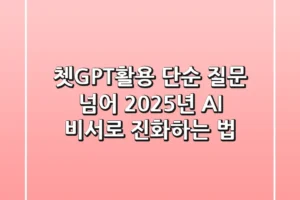 쳇GPT활용, 단순 질문 넘어 2025년 AI 비서로 진화하는 법
