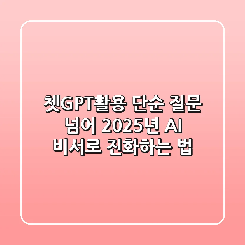 쳇GPT활용, 단순 질문 넘어 2025년 AI 비서로 진화하는 법
