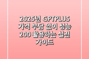 2025년 GPTPLUS: 가격 부담 없이 성능 200% 활용하는 실전 가이드