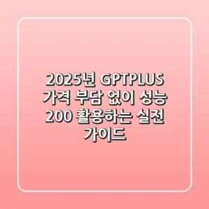 2025년 GPTPLUS: 가격 부담 없이 성능 200% 활용하는 실전 가이드