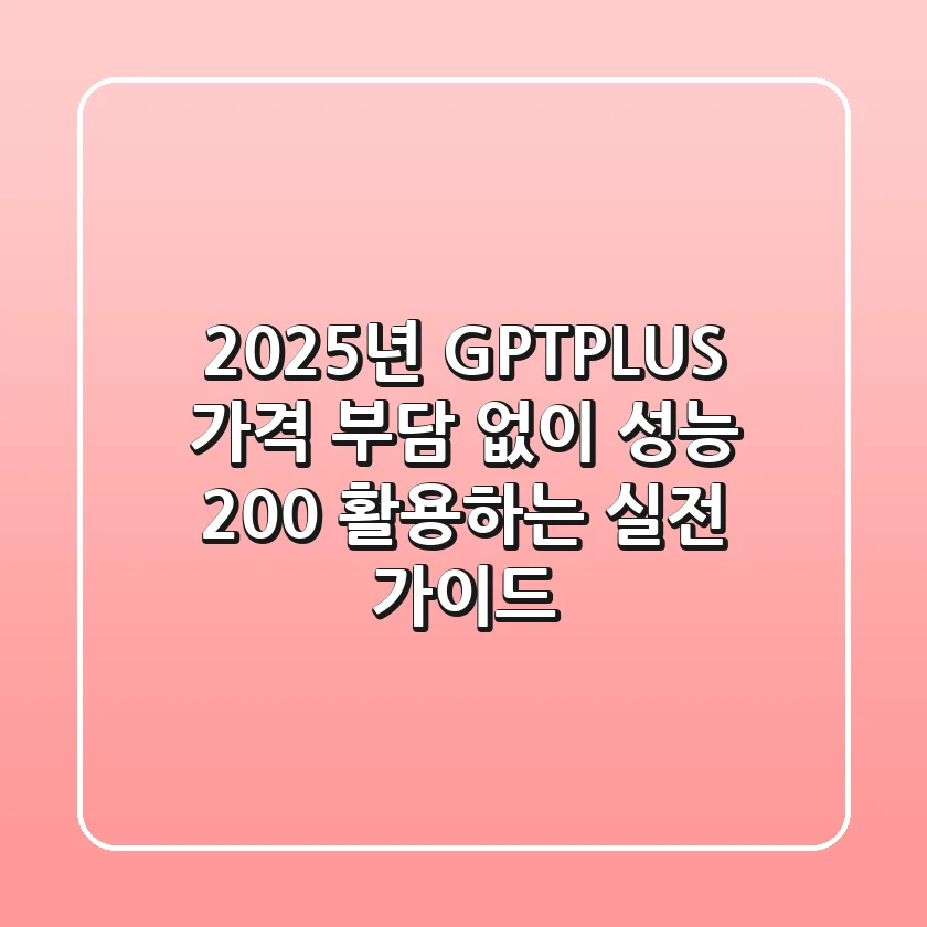 2025년 GPTPLUS: 가격 부담 없이 성능 200% 활용하는 실전 가이드