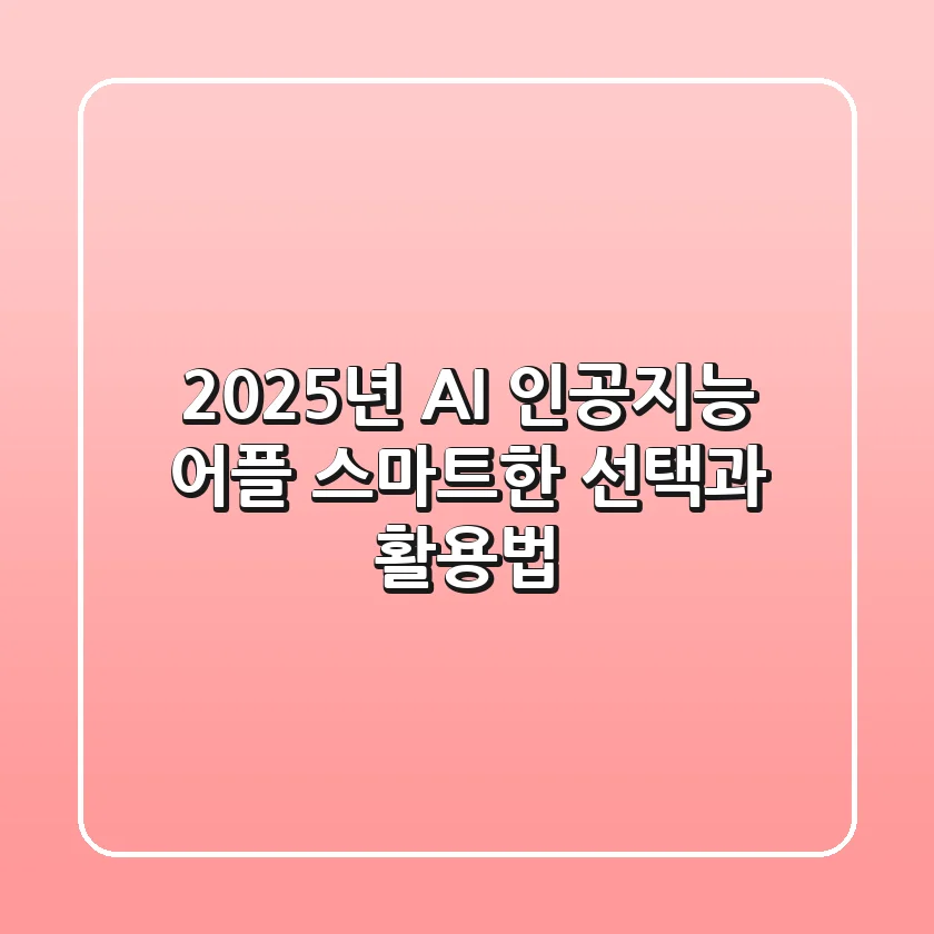 2025년 AI 인공지능 어플, 스마트한 선택과 활용법