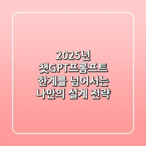 2025년 챗GPT프롬프트, 한계를 넘어서는 나만의 설계 전략