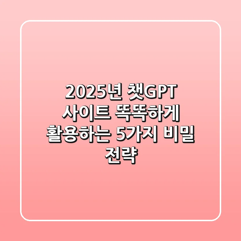 2025년 챗GPT 사이트, 똑똑하게 활용하는 5가지 비밀 전략