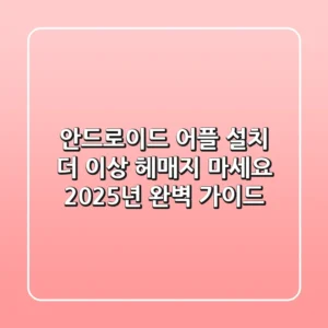 안드로이드 어플 설치, 더 이상 헤매지 마세요! 2025년 완벽 가이드