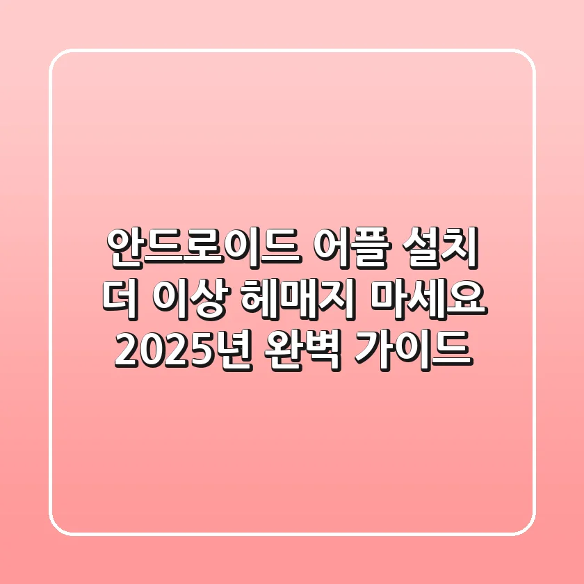 안드로이드 어플 설치, 더 이상 헤매지 마세요! 2025년 완벽 가이드