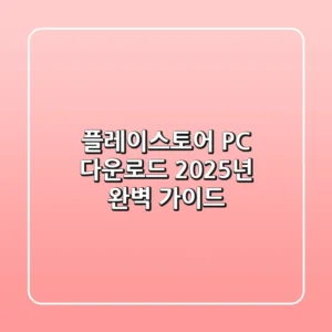 플레이스토어 PC 다운로드, 2025년 완벽 가이드