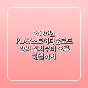2025년 PLAY스토어다운로드, 완벽 설치부터 오류 해결까지!