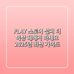 PLAY 스토어 설치, 더 이상 헤매지 마세요! 2025년 최신 가이드