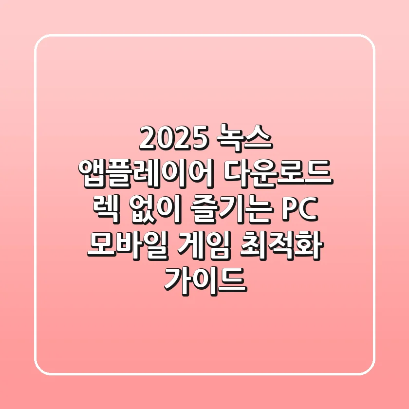 2025 녹스 앱플레이어 다운로드: 렉 없이 즐기는 PC 모바일 게임 최적화 가이드