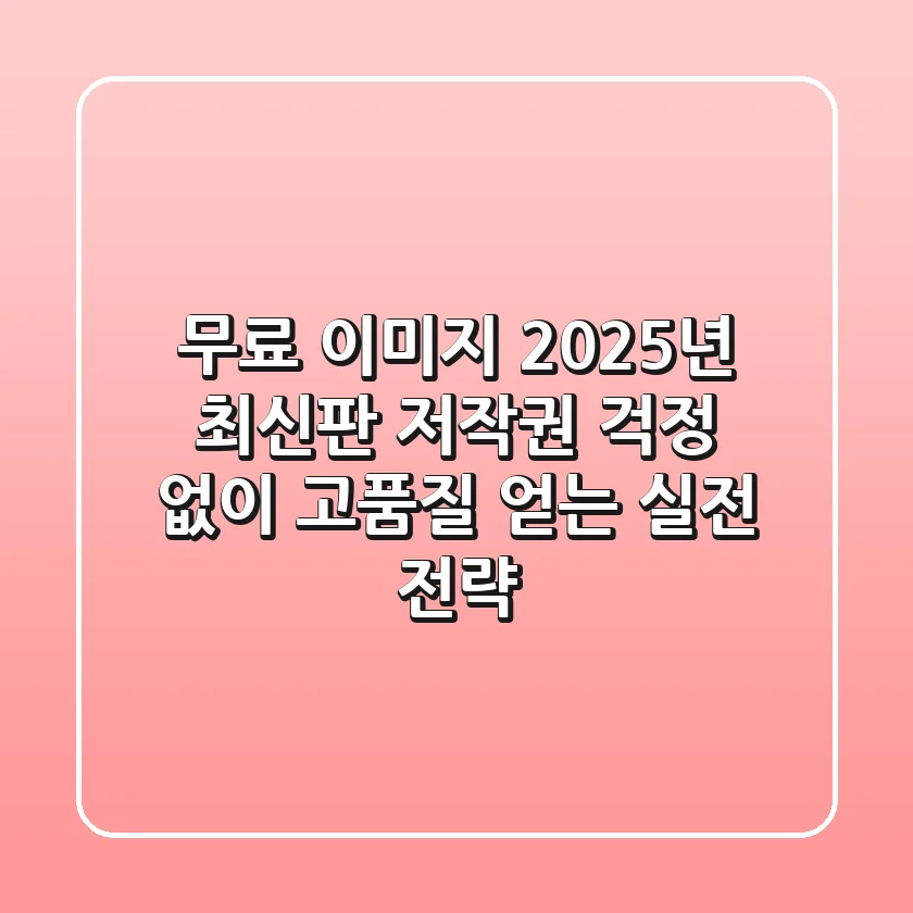 무료 이미지, 2025년 최신판! 저작권 걱정 없이 고품질 얻는 실전 전략