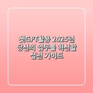 쳇GPT활용, 2025년 당신의 업무를 혁신할 실전 가이드