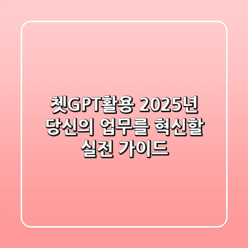 쳇GPT활용, 2025년 당신의 업무를 혁신할 실전 가이드