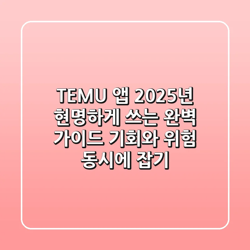 TEMU 앱, 2025년 현명하게 쓰는 완벽 가이드: 기회와 위험 동시에 잡기!