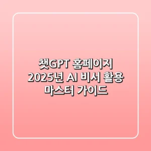 챗GPT 홈페이지, 2025년 AI 비서 활용 마스터 가이드