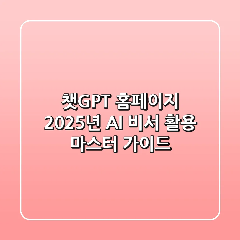 챗GPT 홈페이지, 2025년 AI 비서 활용 마스터 가이드