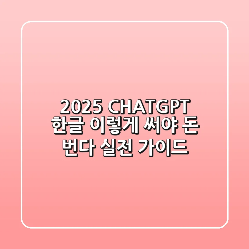 2025 CHATGPT 한글, 이렇게 써야 돈 번다: 실전 가이드