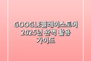 GOOGLE플레이스토어 2025년 완벽 활용 가이드