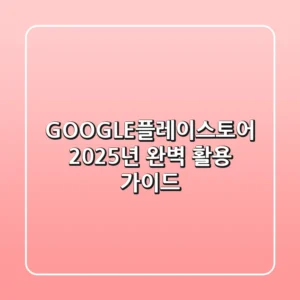 GOOGLE플레이스토어 2025년 완벽 활용 가이드