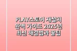 PLAY스토어 재설치 완벽 가이드: 2025년 최신 해결법과 꿀팁