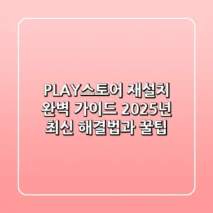 PLAY스토어 재설치 완벽 가이드: 2025년 최신 해결법과 꿀팁