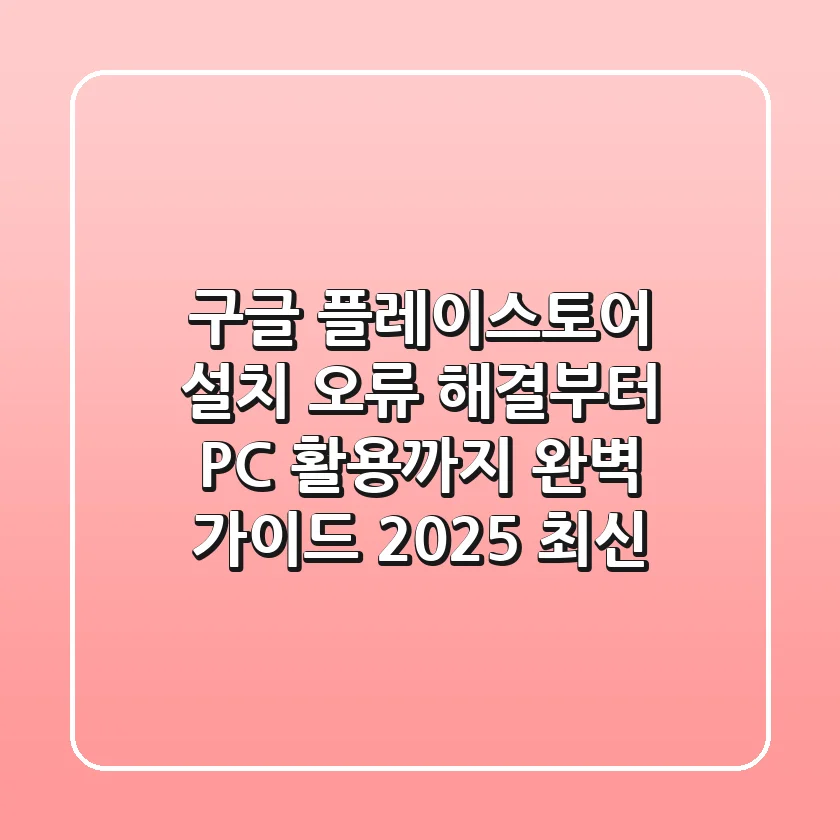 구글 플레이스토어 설치, 오류 해결부터 PC 활용까지 완벽 가이드 (2025 최신)
