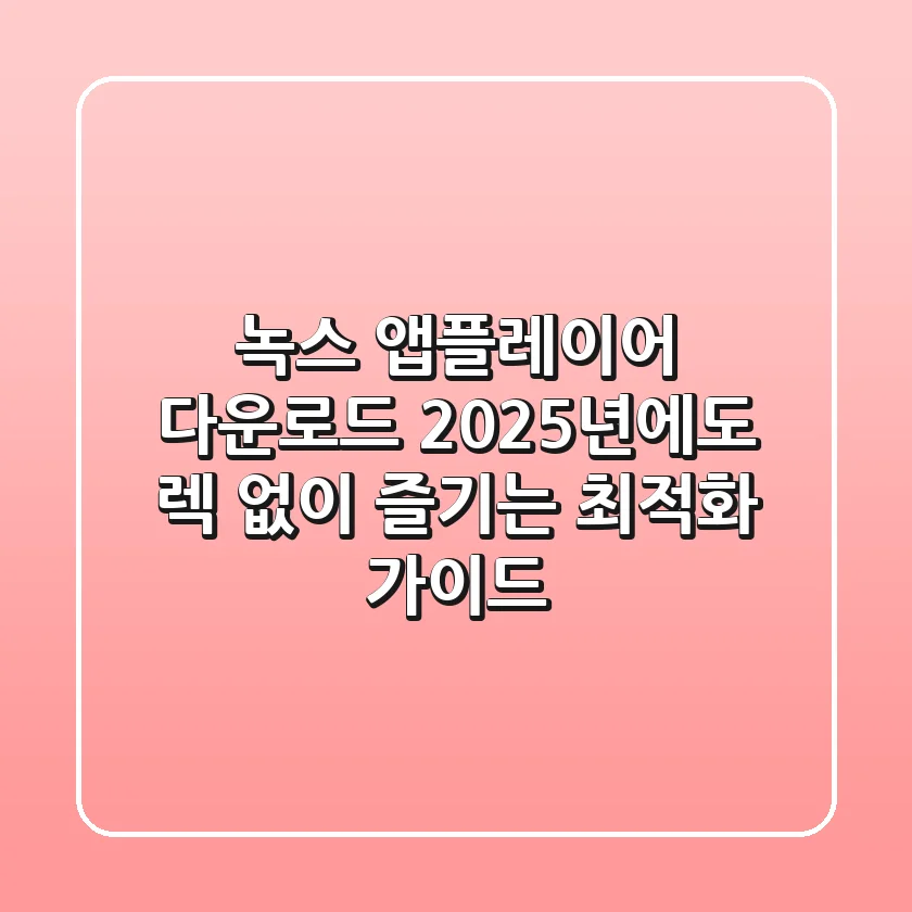 녹스 앱플레이어 다운로드, 2025년에도 렉 없이 즐기는 최적화 가이드