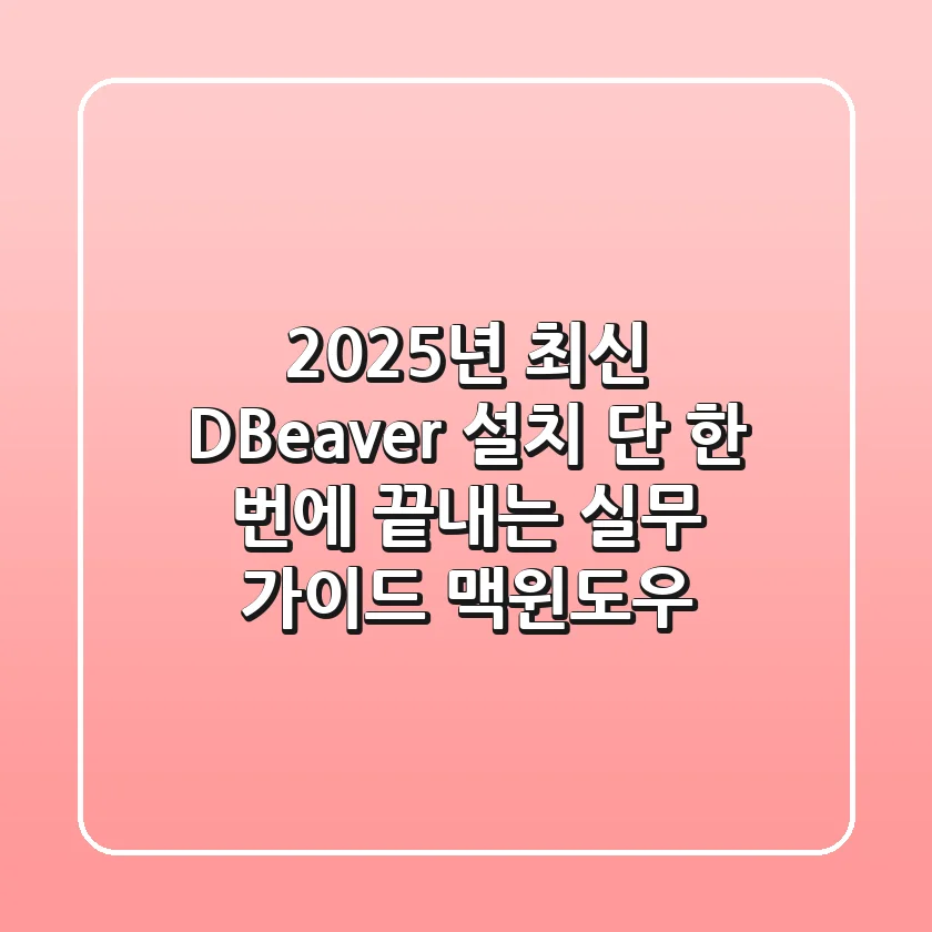 2025년 최신 DBeaver 설치, 단 한 번에 끝내는 실무 가이드 (맥/윈도우)