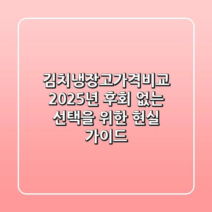 김치냉장고가격비교: 2025년 후회 없는 선택을 위한 현실 가이드