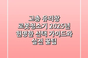 고층 유리창 로봇청소기, 2025년 현명한 선택 가이드와 실전 꿀팁