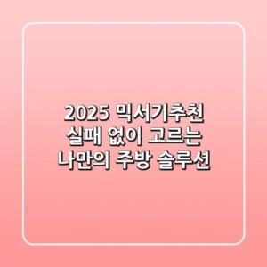 2025 믹서기추천, 실패 없이 고르는 나만의 주방 솔루션!