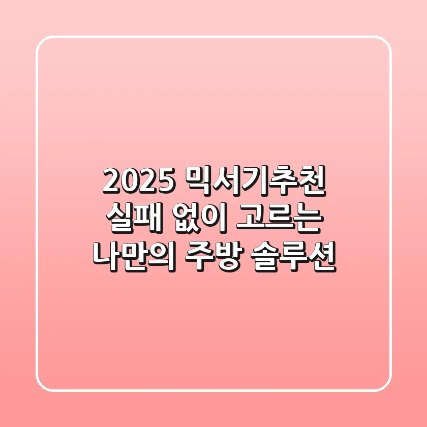 2025 믹서기추천, 실패 없이 고르는 나만의 주방 솔루션!