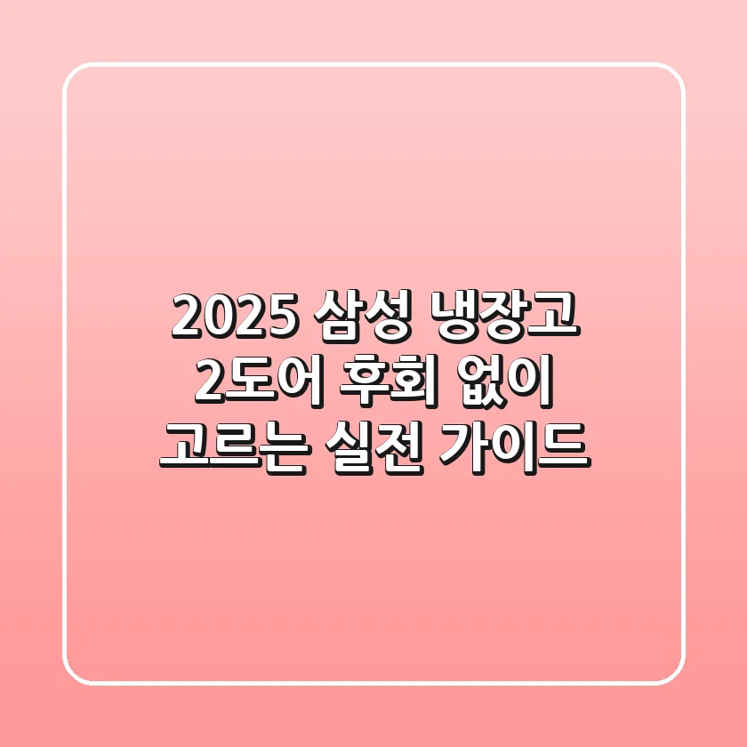 2025 삼성 냉장고 2도어, 후회 없이 고르는 실전 가이드