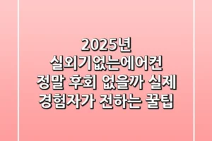 2025년 실외기없는에어컨, 정말 후회 없을까? 실제 경험자가 전하는 꿀팁
