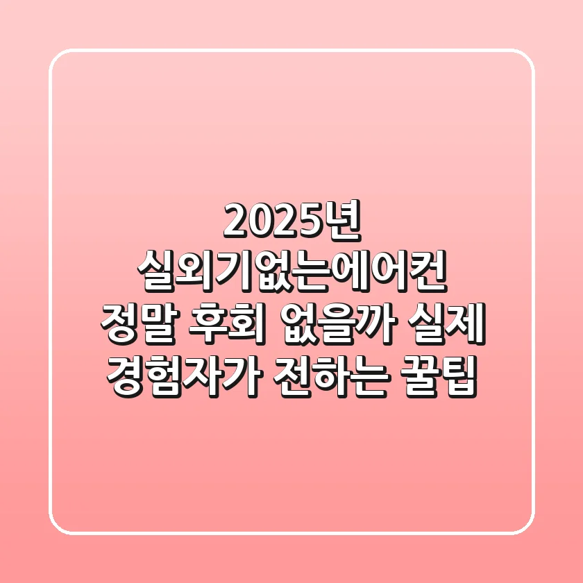 2025년 실외기없는에어컨, 정말 후회 없을까? 실제 경험자가 전하는 꿀팁