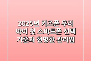 2025년 키즈폰, 우리 아이 첫 스마트폰 선택 기준과 현명한 관리법
