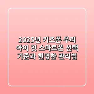 2025년 키즈폰, 우리 아이 첫 스마트폰 선택 기준과 현명한 관리법