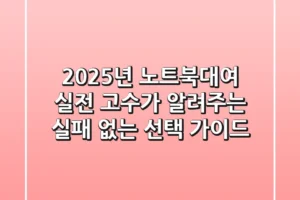 2025년 노트북대여, 실전 고수가 알려주는 실패 없는 선택 가이드
