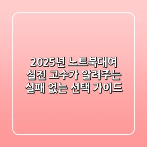 2025년 노트북대여, 실전 고수가 알려주는 실패 없는 선택 가이드