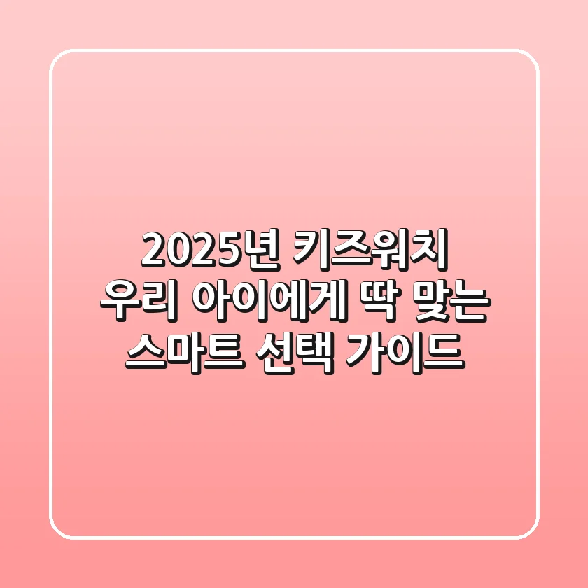 2025년 키즈워치, 우리 아이에게 딱 맞는 스마트 선택 가이드