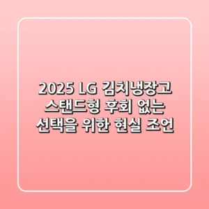 2025 LG 김치냉장고 스탠드형, 후회 없는 선택을 위한 현실 조언